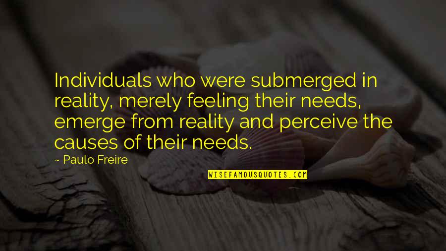 Freire Paulo Quotes By Paulo Freire: Individuals who were submerged in reality, merely feeling