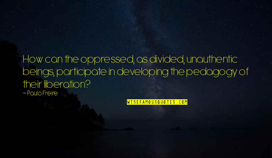 Freire Pedagogy Of The Oppressed Quotes By Paulo Freire: How can the oppressed, as divided, unauthentic beings,