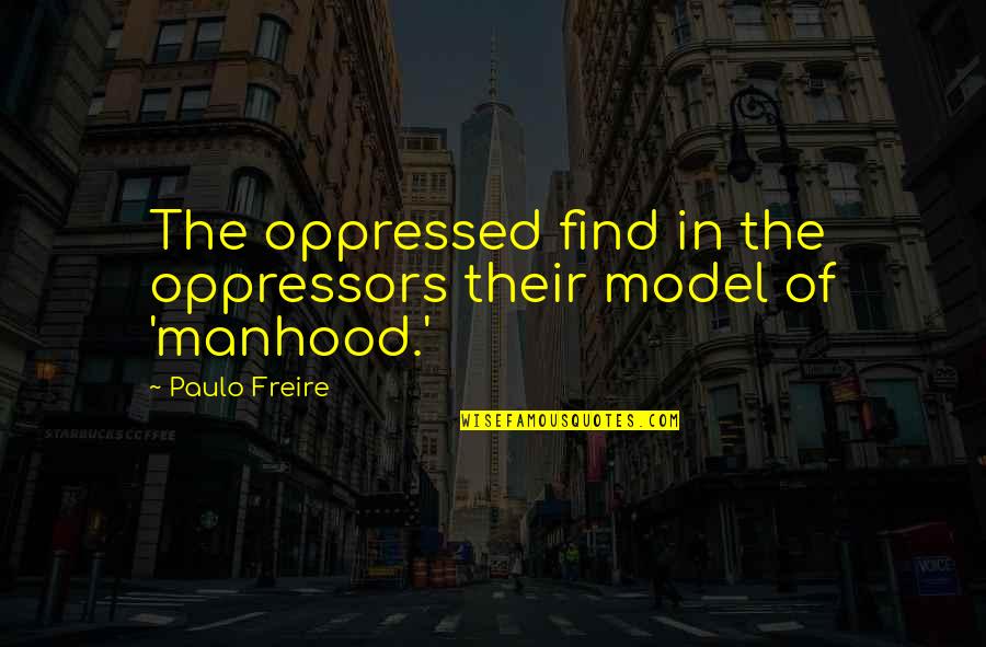 Freire's Quotes By Paulo Freire: The oppressed find in the oppressors their model