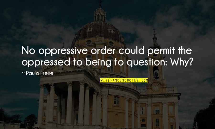 Freire's Quotes By Paulo Freire: No oppressive order could permit the oppressed to
