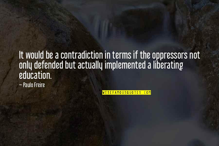 Freire's Quotes By Paulo Freire: It would be a contradiction in terms if