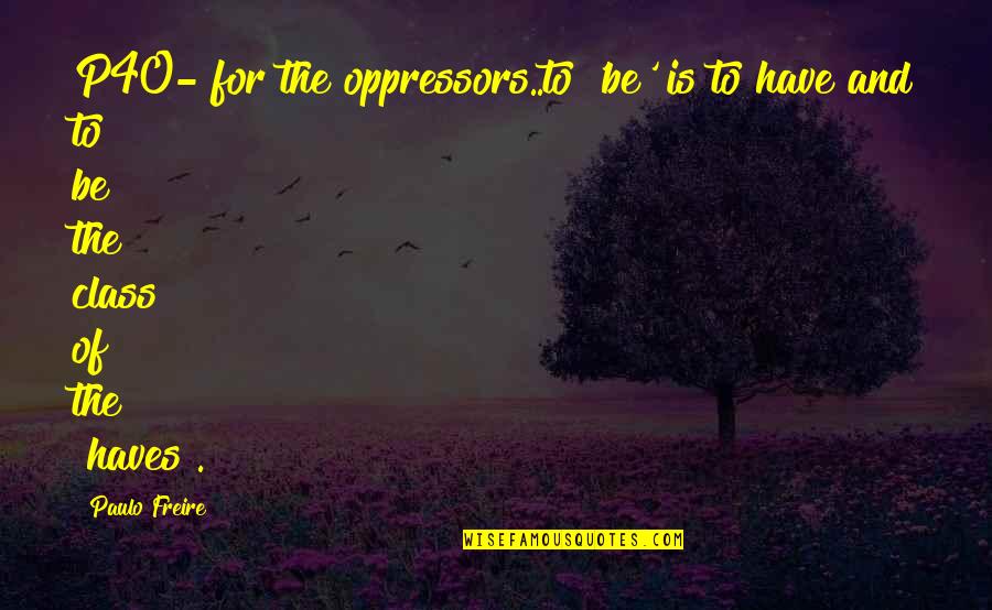 Freire's Quotes By Paulo Freire: P40- for the oppressors..to 'be' is to have