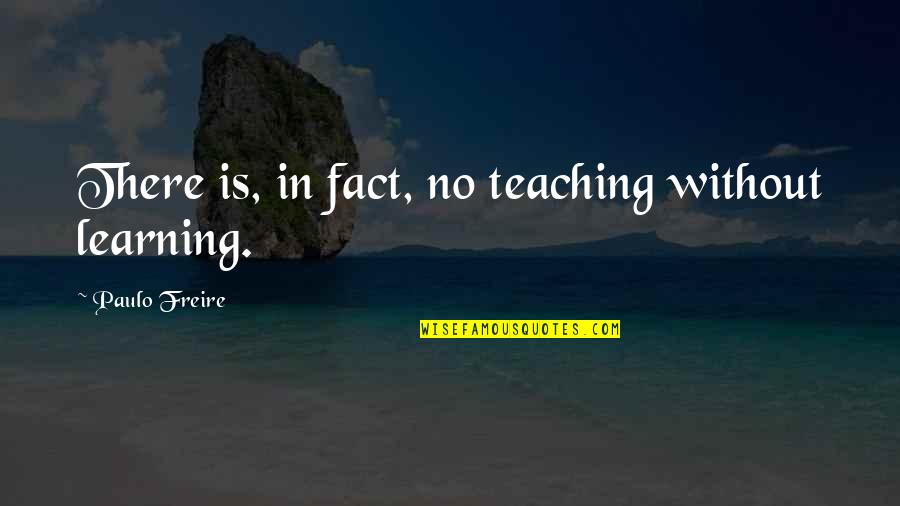 Freire's Quotes By Paulo Freire: There is, in fact, no teaching without learning.