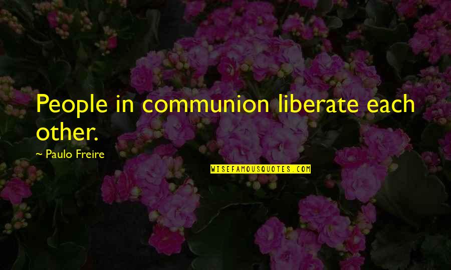 Freire's Quotes By Paulo Freire: People in communion liberate each other.