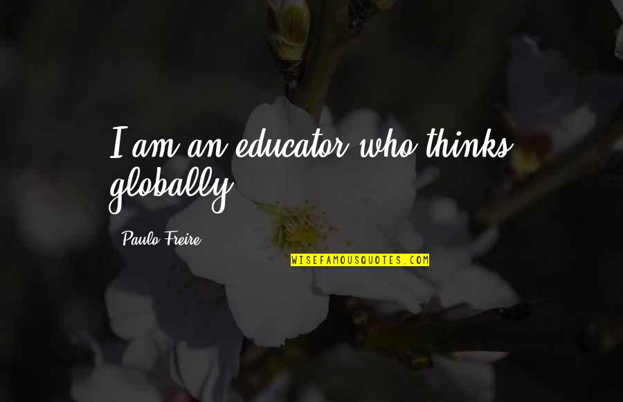 Freire's Quotes By Paulo Freire: I am an educator who thinks globally.