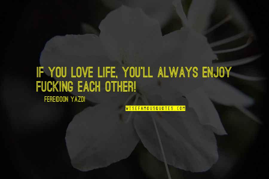 Freisberg Lars Quotes By Fereidoon Yazdi: If you love life, you'll always enjoy fucking Freisberg Lars Quotes By Fereidoon Yazdi: If you love life, you'll always enjoy fucking