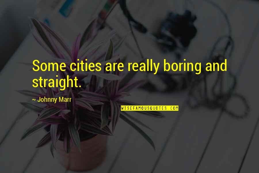 Freiwald Art Quotes By Johnny Marr: Some cities are really boring and straight. Freiwald Art Quotes By Johnny Marr: Some cities are really boring and straight.