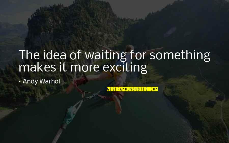 Freke Umoh Quotes By Andy Warhol: The idea of waiting for something makes it Freke Umoh Quotes By Andy Warhol: The idea of waiting for something makes it