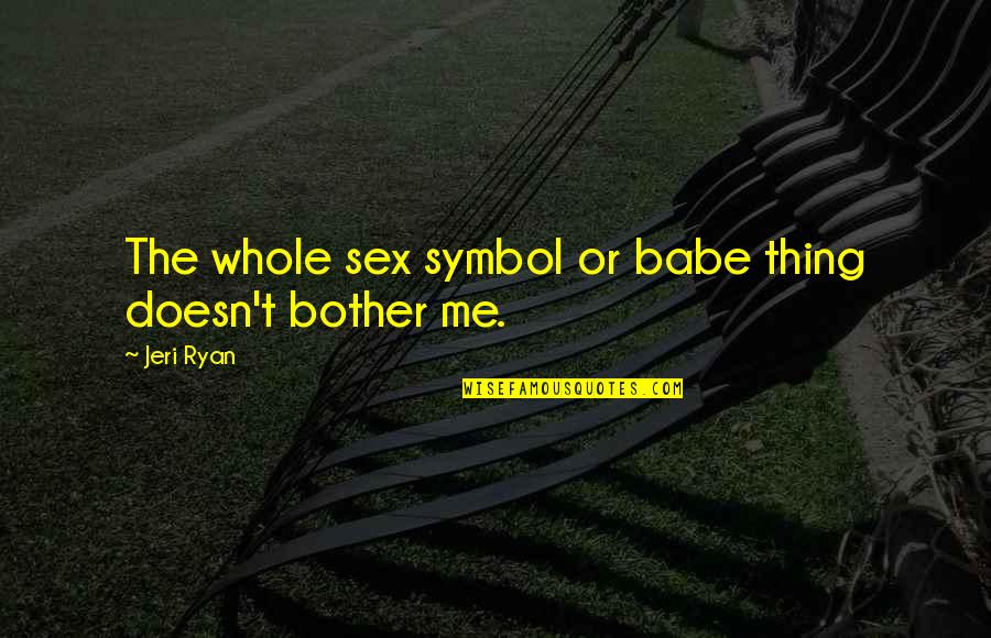 Frekey Ali Quotes By Jeri Ryan: The whole sex symbol or babe thing doesn't