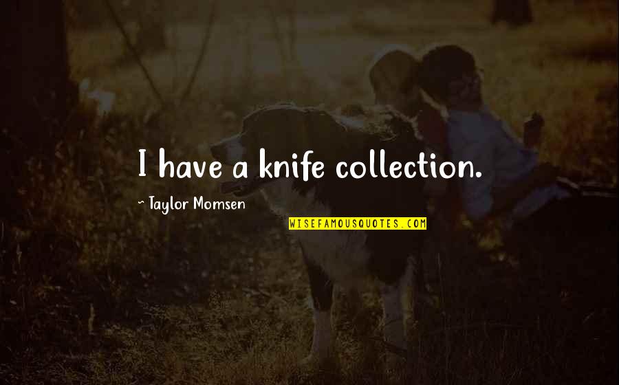 Frekuensi Nafas Quotes By Taylor Momsen: I have a knife collection. Frekuensi Nafas Quotes By Taylor Momsen: I have a knife collection.