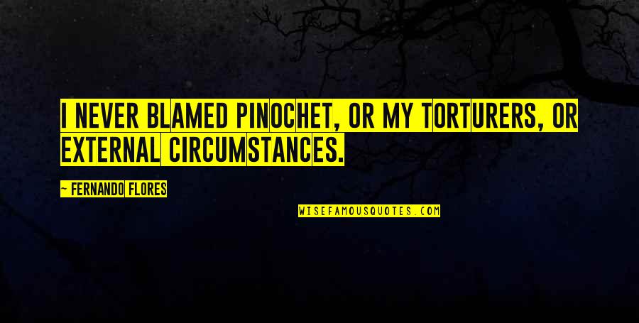 Freleng Quotes By Fernando Flores: I never blamed Pinochet, or my torturers, or Freleng Quotes By Fernando Flores: I never blamed Pinochet, or my torturers, or