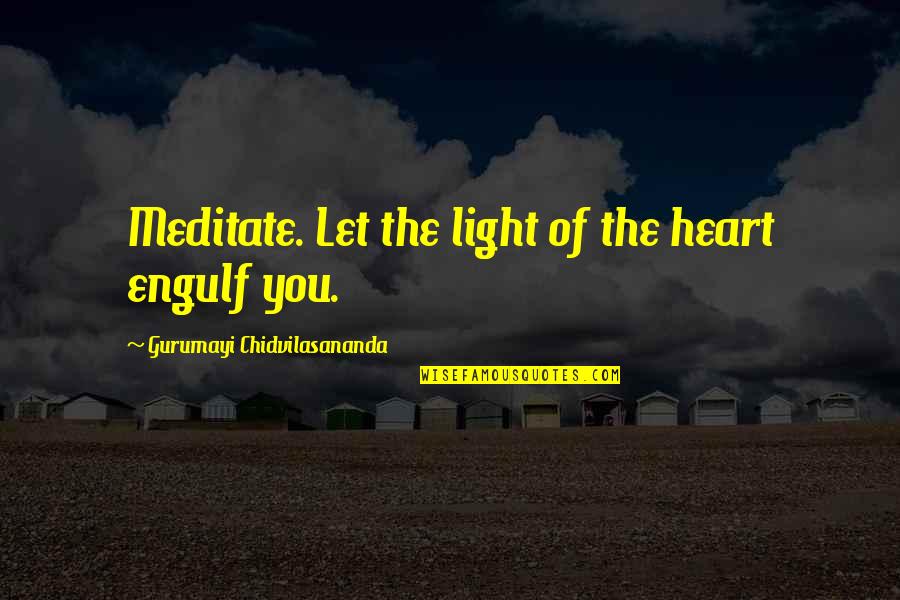 Freleng Quotes By Gurumayi Chidvilasananda: Meditate. Let the light of the heart engulf Freleng Quotes By Gurumayi Chidvilasananda: Meditate. Let the light of the heart engulf