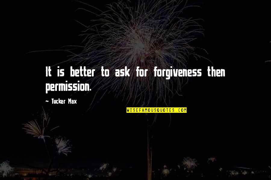 Frelich Farm Quotes By Tucker Max: It is better to ask for forgiveness then Frelich Farm Quotes By Tucker Max: It is better to ask for forgiveness then