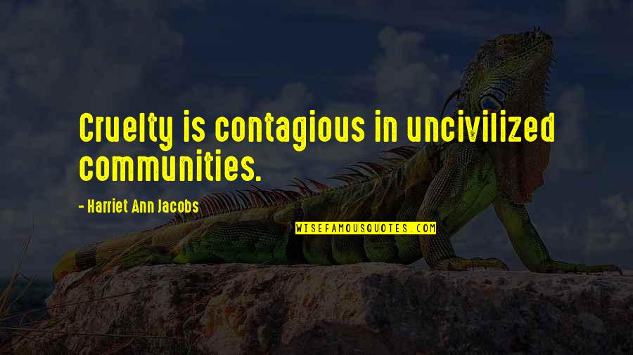Fremde Frau Quotes By Harriet Ann Jacobs: Cruelty is contagious in uncivilized communities.