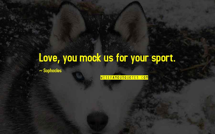 Fremder Hengst Quotes By Sophocles: Love, you mock us for your sport. Fremder Hengst Quotes By Sophocles: Love, you mock us for your sport.