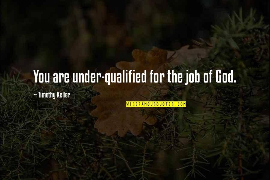 Fremdw Rterlexikon Quotes By Timothy Keller: You are under-qualified for the job of God. Fremdw Rterlexikon Quotes By Timothy Keller: You are under-qualified for the job of God.