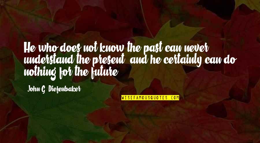 Fremir In English Quotes By John G. Diefenbaker: He who does not know the past can