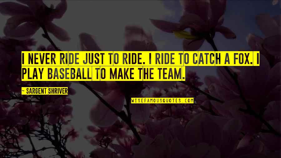 Fremlin Malo Quotes By Sargent Shriver: I never ride just to ride. I ride Fremlin Malo Quotes By Sargent Shriver: I never ride just to ride. I ride