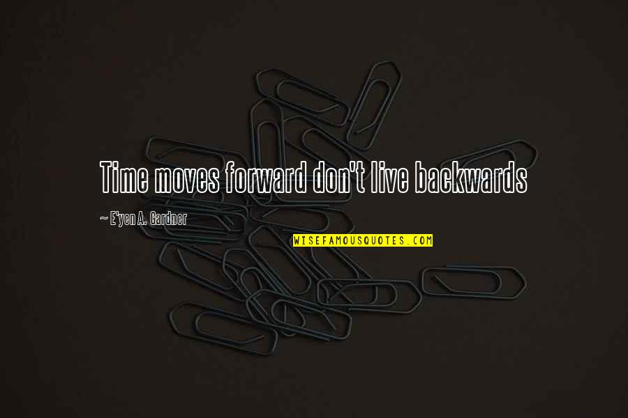 Fremmedhad Quotes By E'yen A. Gardner: Time moves forward don't live backwards Fremmedhad Quotes By E'yen A. Gardner: Time moves forward don't live backwards