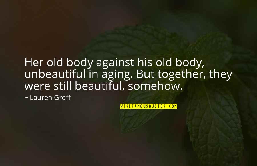 Fremmedhad Quotes By Lauren Groff: Her old body against his old body, unbeautiful Fremmedhad Quotes By Lauren Groff: Her old body against his old body, unbeautiful