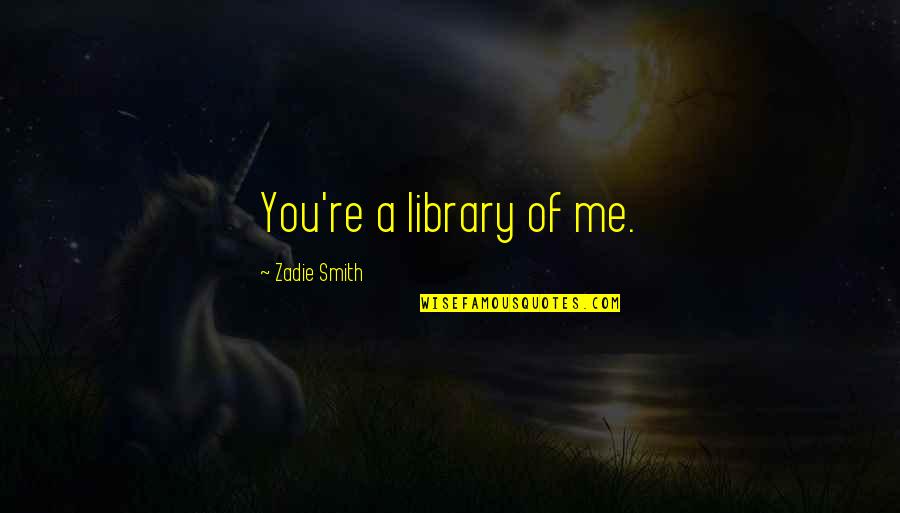 Fremmedhad Quotes By Zadie Smith: You're a library of me. Fremmedhad Quotes By Zadie Smith: You're a library of me.
