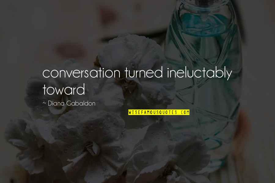 Frenarigas Quotes By Diana Gabaldon: conversation turned ineluctably toward Frenarigas Quotes By Diana Gabaldon: conversation turned ineluctably toward
