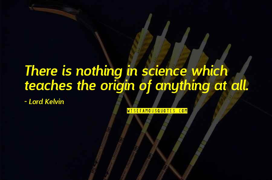 French Anarchists Quotes By Lord Kelvin: There is nothing in science which teaches the