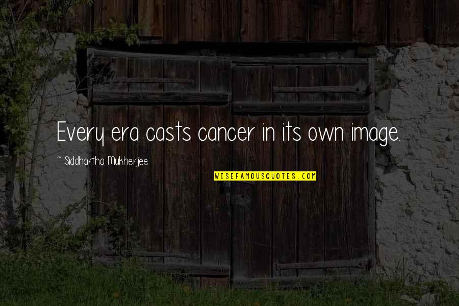 French And Saunders Funny Quotes By Siddhartha Mukherjee: Every era casts cancer in its own image.