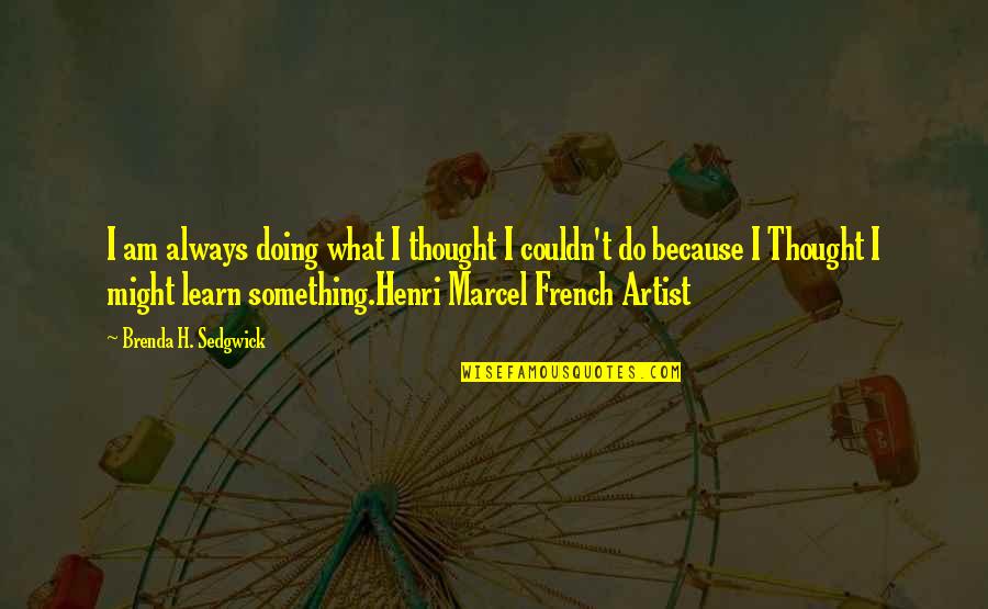 French Artist Quotes By Brenda H. Sedgwick: I am always doing what I thought I