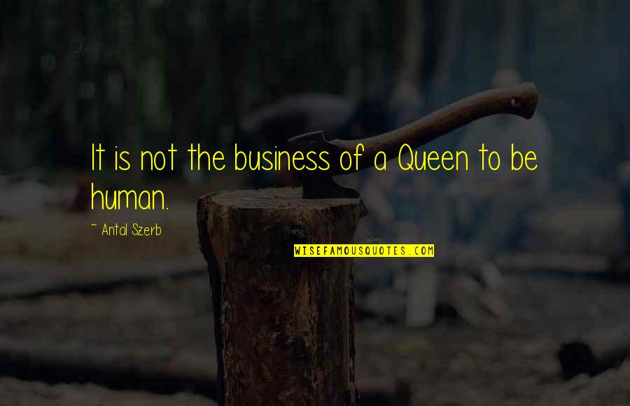 French Business Quotes By Antal Szerb: It is not the business of a Queen