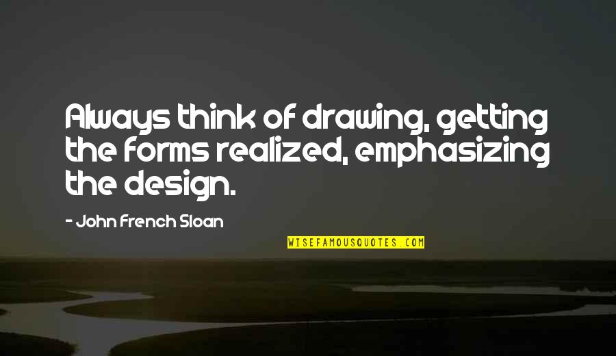 French By Design Quotes By John French Sloan: Always think of drawing, getting the forms realized,