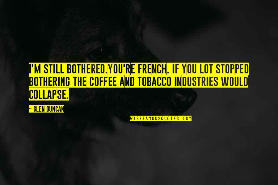 French Coffee Quotes By Glen Duncan: I'm still bothered.You're French. If you lot stopped