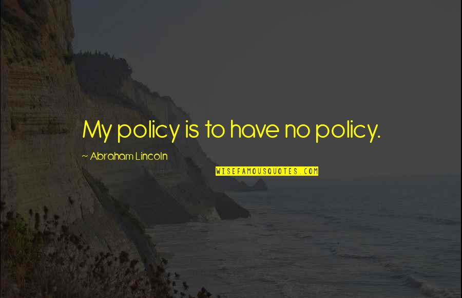 French Composer Quotes By Abraham Lincoln: My policy is to have no policy.