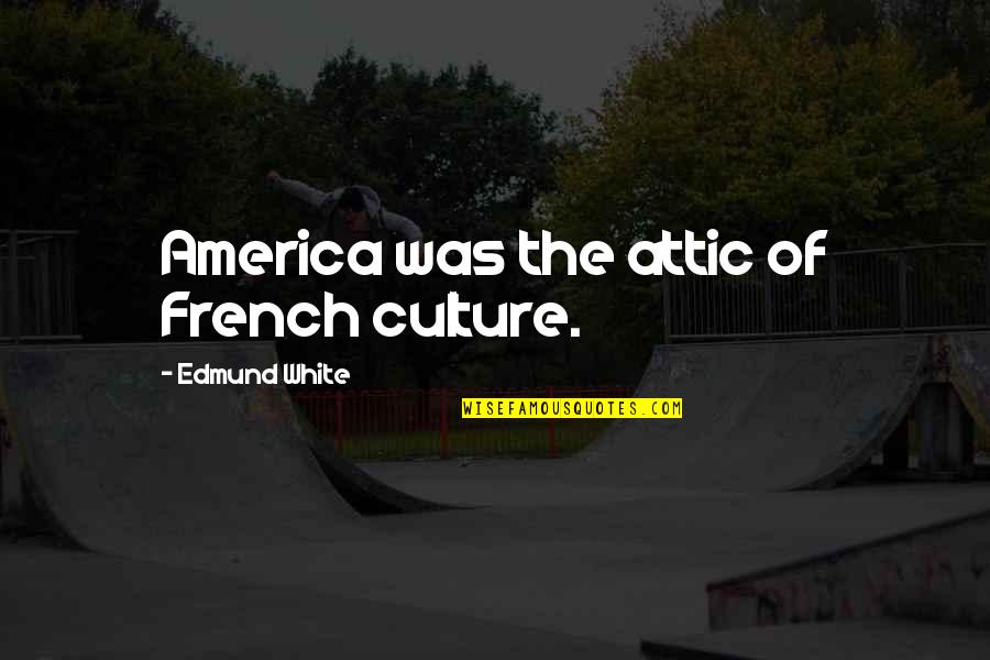 French Culture Quotes By Edmund White: America was the attic of French culture.