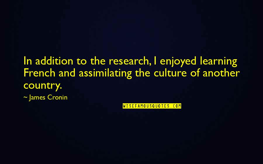 French Culture Quotes By James Cronin: In addition to the research, I enjoyed learning