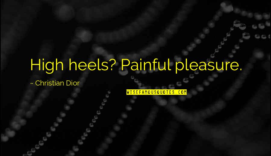 French Designer Quotes By Christian Dior: High heels? Painful pleasure. French Designer Quotes By Christian Dior: High heels? Painful pleasure.