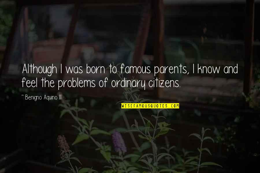 French Dining Quotes By Benigno Aquino III: Although I was born to famous parents, I