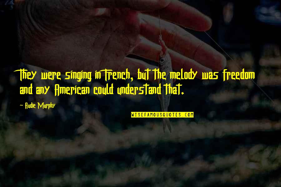 French Freedom Quotes By Audie Murphy: They were singing in French, but the melody