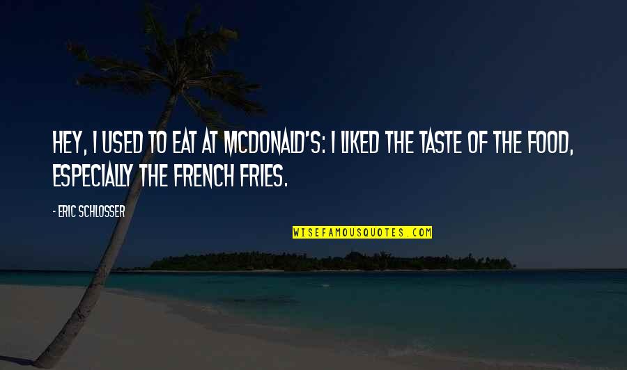 French Fries Quotes By Eric Schlosser: Hey, I used to eat at McDonald's: I