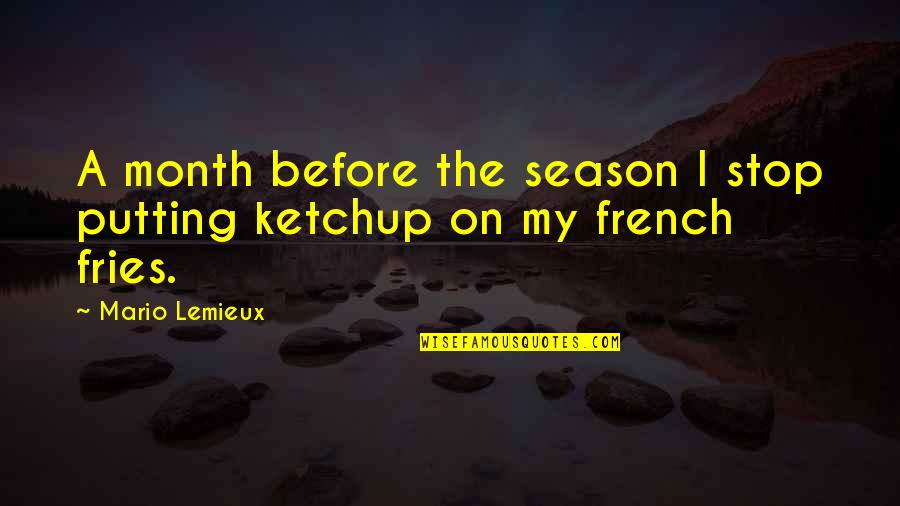 French Fries Quotes By Mario Lemieux: A month before the season I stop putting