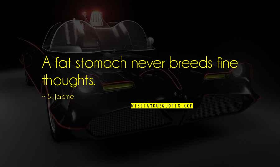 French General Quotes By St. Jerome: A fat stomach never breeds fine thoughts.