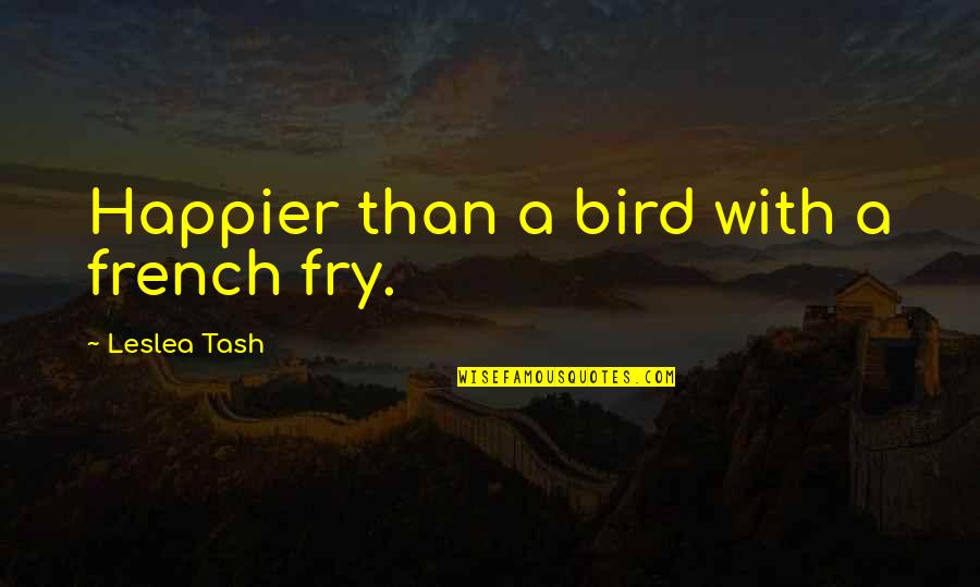 French Happiness Quotes By Leslea Tash: Happier than a bird with a french fry. French Happiness Quotes By Leslea Tash: Happier than a bird with a french fry.