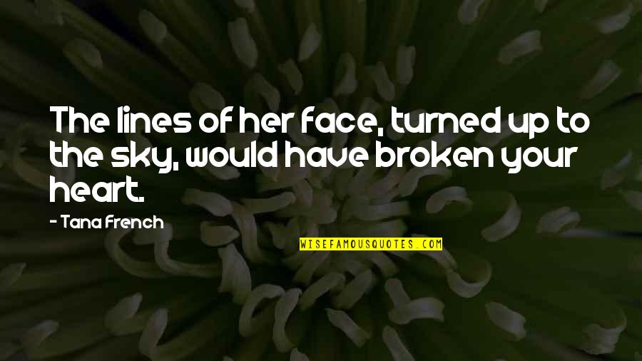 French Heart Broken Quotes By Tana French: The lines of her face, turned up to