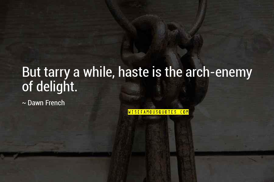 French Humor Quotes By Dawn French: But tarry a while, haste is the arch-enemy