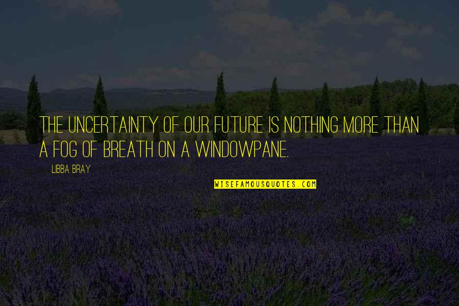 French Immersion Quotes By Libba Bray: The uncertainty of our future is nothing more