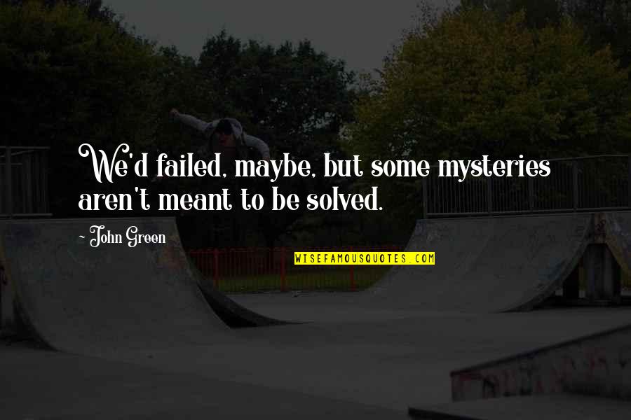 French Kisses Quotes By John Green: We'd failed, maybe, but some mysteries aren't meant