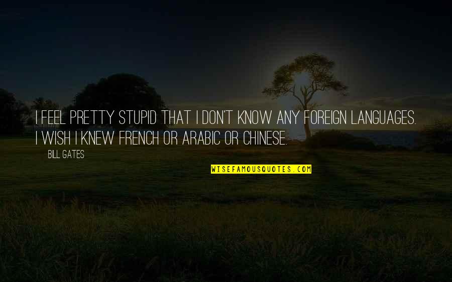 French Know Quotes By Bill Gates: I feel pretty stupid that I don't know