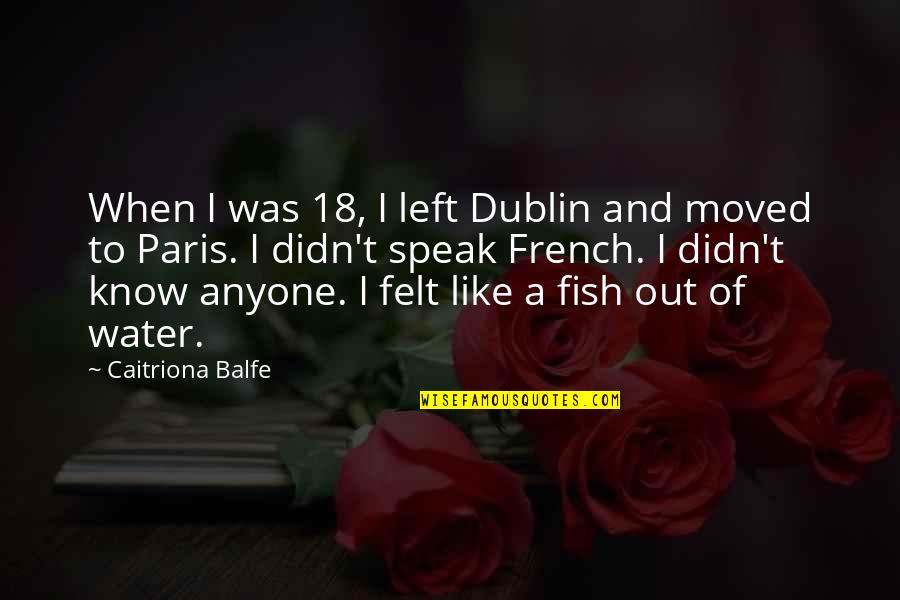 French Know Quotes By Caitriona Balfe: When I was 18, I left Dublin and