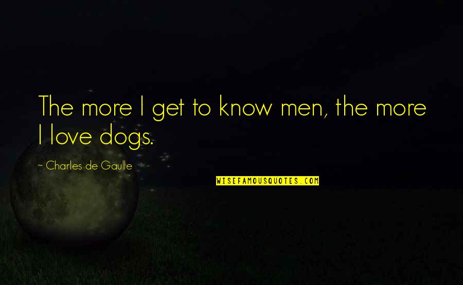 French Know Quotes By Charles De Gaulle: The more I get to know men, the