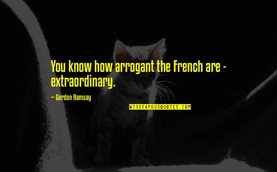 French Know Quotes By Gordon Ramsay: You know how arrogant the French are -